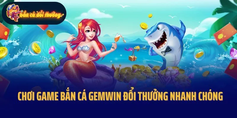 Chơi game bắn cá Gemwin đổi thưởng nhanh chóng