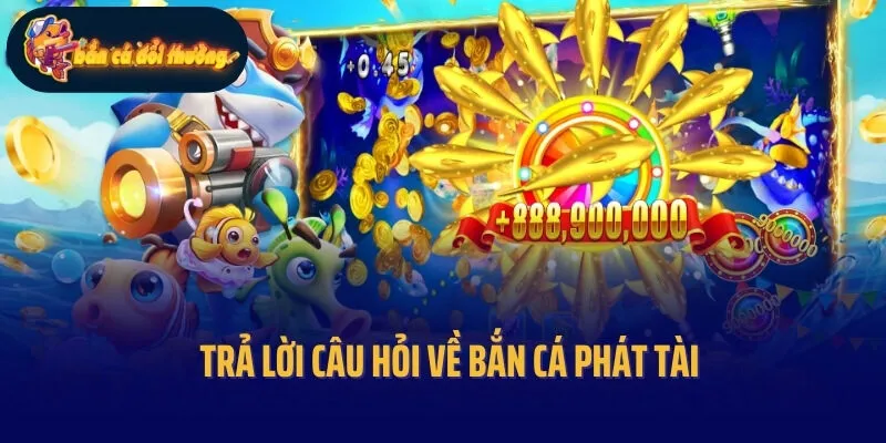 Trả lời câu hỏi về Bắn cá phát tài