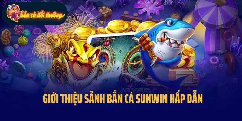Giới thiệu sảnh bắn cá Sunwin hấp dẫn
