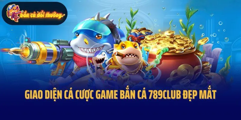 Giao diện cá cược game bắn cá 789Club đẹp mắt, cuốn hút
