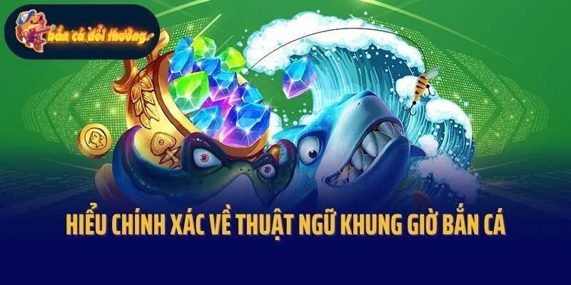 Hiểu chính xác về thuật ngữ khung giờ bắn cá