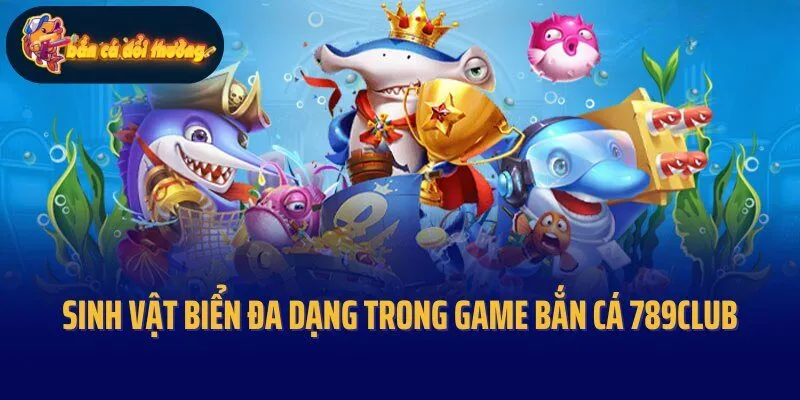 Sinh vật biển đa dạng, độc đáo trong game bắn cá 789Club