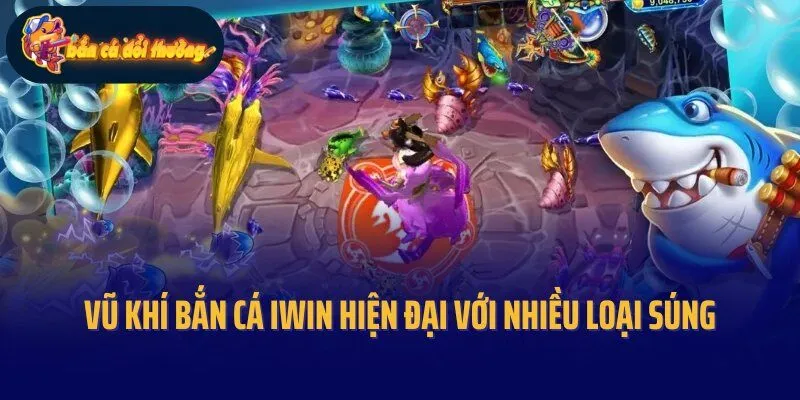 Vũ khí bắn cá Iwin hiện đại với nhiều loại súng đặc biệt