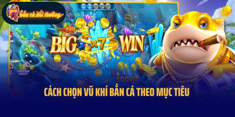 Cách chọn vũ khí bắn cá theo mục tiêu
