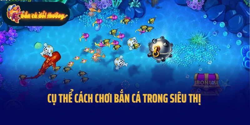 Cụ thể cách chơi bắn cá trong siêu thị