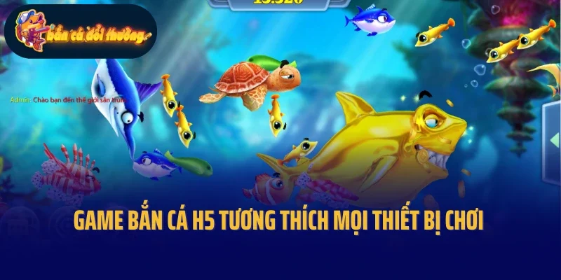 Game bắn cá H5 tương thích mọi thiết bị chơi