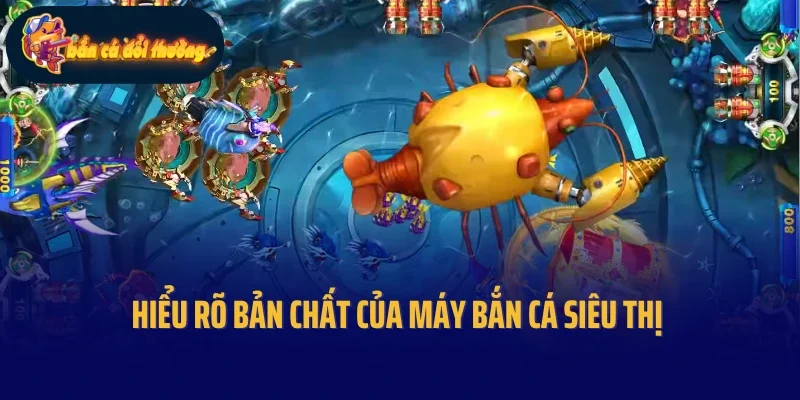 Hiểu rõ bản chất của máy bắn cá siêu thị