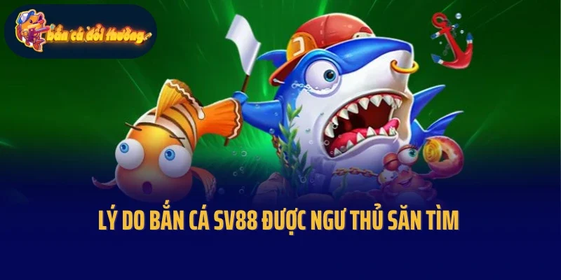 Lý do bắn cá Sv88 được ngư thủ săn tìm
