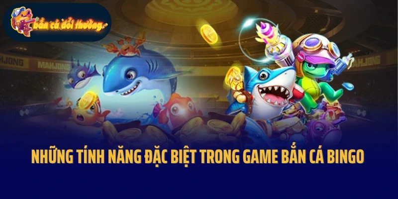 Những tính năng đặc biệt trong game bắn cá Bingo