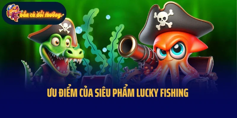 Ưu điểm của siêu phẩm Lucky Fishing